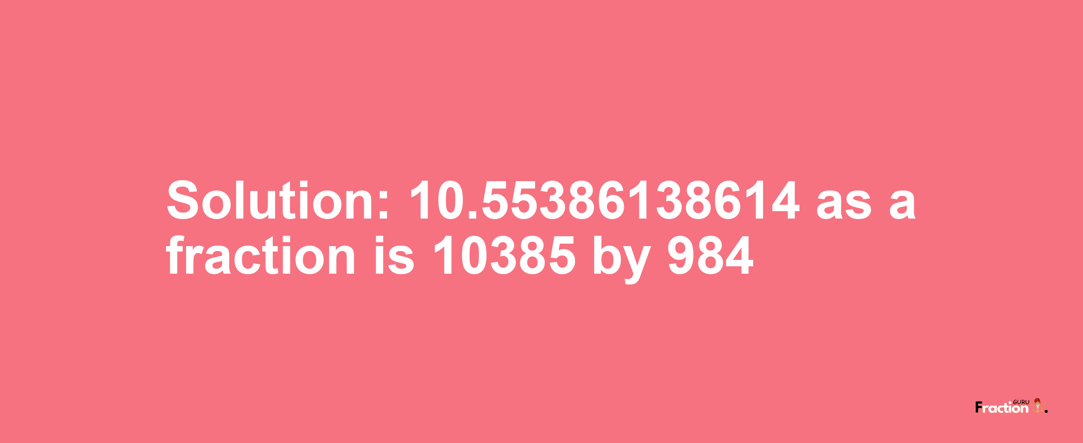 Solution:10.55386138614 as a fraction is 10385/984